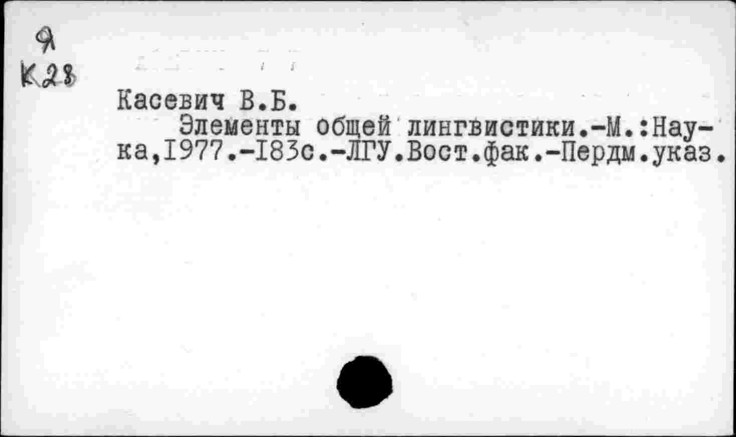 ﻿Касевич В.Б.
Элементы общей лингвистики.-М.:Наука, 1977.-183с.-ЛГУ. Вост.фак.-Пердм. указ.